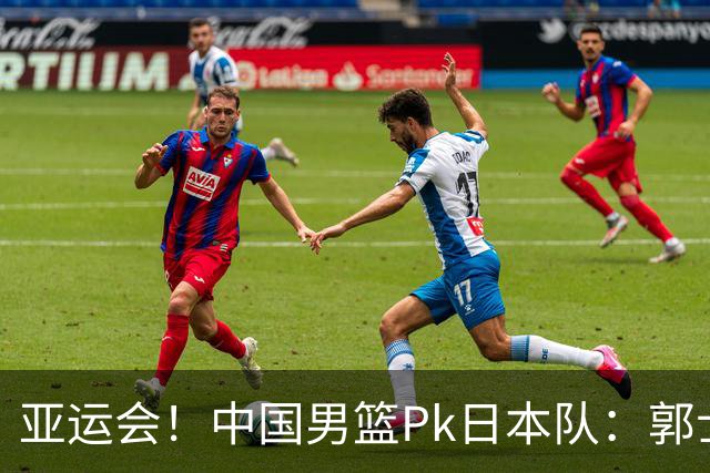 亚运会！中国男篮Pk日本队：郭士强做好4点 可以赢球