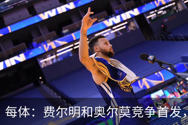 每体：费尔明和奥尔莫竞争首发，费尔明在10号位争夺中略占上风